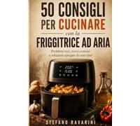50 Consigli per la Friggitrice ad Aria: Trucchi, errori da evitare e i segreti dello Chef