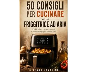 50 Consigli per la Friggitrice ad Aria: Trucchi, errori da evitare e i segreti dello Chef