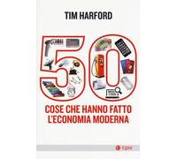 50 COSE CHE HANNO FATTO L'ECONOMIA MODERNA - Harford Tim - 2024 - EGEA
