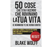 50 cose che stai facendo che rovinano la tua vita (e nemmeno te ne rendi conto): Inizia oggi e cambia la tua vita per sempre. Come smettere di rovinarti la vita. Reset personale.