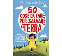 50 cose da fare per salvare la Terra. Manuale per proteggere il nostro pianeta e i suoi abitanti (cominciando ora). Nuova ediz.