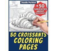 50 Croissants Coloring Pages for Kids and Adults: +50 True Facts about this Baked Viennoiserie. Coloring Book for Children and Older Kids. Color and Learn with Janelle - Food - Vol. 21