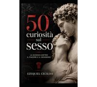 50 curiosità sul sesso: La scienza dietro il piacere e il desiderio