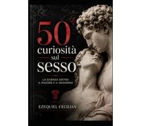 50 curiosità sul sesso: La scienza dietro il piacere e il desiderio