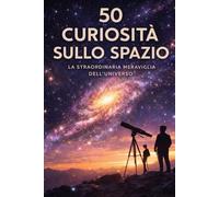 50 CURIOSITÀ SULLO SPAZIO: La straordinaria meraviglia dell'Universo