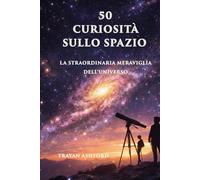 50 CURIOSITÀ SULLO SPAZIO: La straordinaria meraviglia dell'Universo