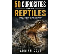 50 CURIOSITIES ABOUT REPTILES: Snakes, lizards, turtles, crocodiles, and other cold-blooded wonders: 4