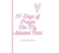50 Days of Prayer for My Addicted Child: A Prayer & Reflection Journal for Mothers Believing God for Healing and Restoration