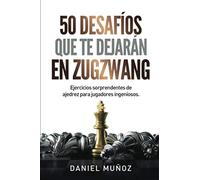 50 desafíos que te dejarán en zugzwang: Ejercicios sorprendentes de ajedrez para jugadores ingeniosos