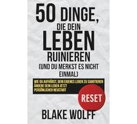 50 Dinge, die dein Leben ruinieren (und du merkst es nicht einmal): Wie du aufhörst, dein eigenes Leben zu sabotieren. Ändere dein Leben jetzt. Persönlicher Neustart.