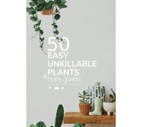 50 Easy Unkillable Plants and Care Guide: Indoor House Plants Care Book for Beginners