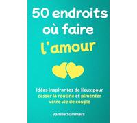 50 endroits où faire l'amour: Idées inspirantes de lieux pour casser la routine et pimenter votre vie de couple