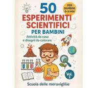 50 Esperimenti scientifici per bambini: Attività da casa e disegni da colorare