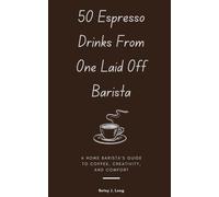 50 Espresso Drinks From 1 Laid Off Barista: A Home Barista’s Guide to Coffee, Creativity, and Comfort