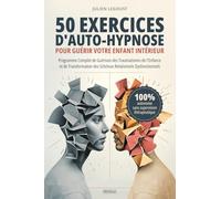 50 exercices d'auto-hypnose pour guérir votre enfant intérieur: Programme Complet de Guérison des Traumatismes de l'Enfance et de Transformation des Schémas Relationnels Dysfonctionnels