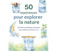 50 expériences pour explorer la nature: Activités scientifiques amusantes pour enfants curieux (8-13 ans)