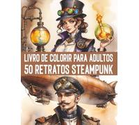 50 Fantásticos Retratos Steampunk Livro para Colorir para Adultos e Adolescentes: 50 motivos profissionais para relaxamento, diversão, alívio do estresse e uma experiência de pintura inesquecível