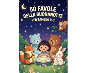50 FAVOLE DELLA BUONANOTTE PER BAMBINI 0-3: Meravigliosi Racconti Illustrati a Colori con Protagonisti Animali; Ideali per l’Apprendimento e Sogni Sereni (Età 0-3 Anni)