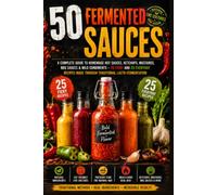 50 FERMENTED SAUCES A Complete Guide to Homemade Hot Sauces, Ketchups, Mustards, BBQ Sauces & Mild Condiments - 25 Fiery and 25 Everyday Recipes Made Through Traditional Lacto-Fermentation