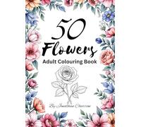 50 Flowers Adult Colouring Book: A Relaxing and Therapeutic Colouring Experience with Intricate Floral Designs for Stress Relief and Creativity