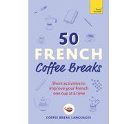50 French Coffee Breaks: Short Activities to Improve Your French One Cup at a Time