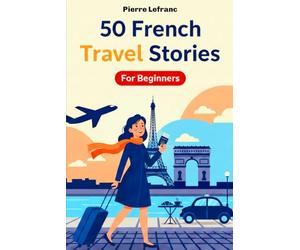 50 French Travel Stories for Beginners: Learn French with Sophie in Paris - A1 Graded Reader for Absolute Beginners