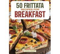 50 FRITTATA RECIPES FOR BREAKFAST: Elevate Your Morning with 50 Flavor-Packed Frittata Recipes - Wholesome, Versatile Creations for a Savory, Energizing Start!
