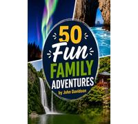 50 FUN FAMILY ADVENTURES 50 Unforgettable Trips Before the Kids Grow Up