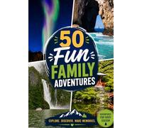 50 FUN FAMILY ADVENTURES 50 Unforgettable Trips Before the Kids Grow Up