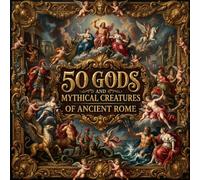 50 Gods and Mythical Creatures of Ancient Rome: A Fun and Colorful Introduction to Roman Mythology