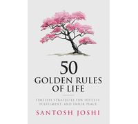 50 Golden Rules of Life: Timeless Strategies for Success Fulfilment and Inner Peace