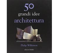 50 grandi idee. Architettura - Wilkinson Philip