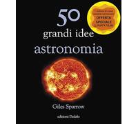 Giles Sparrow - 50 Grandi Idee. Astronomia. Nuova Ediz.