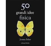 50 grandi idee. Fisica - Baker Joanne