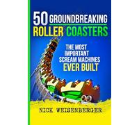 50 Groundbreaking Roller Coasters: The Most Important Scream Machines Ever Built
