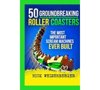 50 Groundbreaking Roller Coasters: The Most Important Scream Machines Ever Built