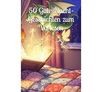 50 Gute-Nacht-Geschichten zum Vorlesen: Geschichten zum Träumen ab 3 Jahre: Tiergeschichten - Magische Geschichten - Familiengeschichten - Fantasiegeschichten - Klassische Geschichten