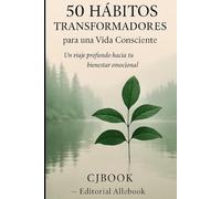 50 HÁBITOS TRANSFORMADORES PARA UNA VIDA CONSCIENTE: Un viaje profundo hacia tu bienestar emocional.