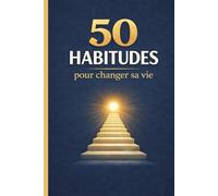 50 habitudes pour changer sa vie: Guide pratique de développement personnel pour transformer son quotidien, installer des habitudes positives, ... en soi et créer une vie plus équilibrée
