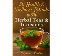 50 Health & Wellness Rituals with Herbal Teas & Infusions