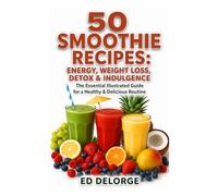 50 Healthy & Indulgent Smoothies: The Essential Guide to Boost Your Energy Every Day!