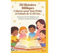 50 Histoires Bibliques Colorées pour Tout-Petits et Enfants de 4 à 10 Ans : Aventures de Foi Adaptées aux Enfants | Guide des Parents
