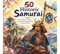 50 Historic Samurai: Brave Warriors of Japan - A Colorful Kids Introduction to Samurai History