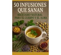50 infusiones que Sanan: Recetario Natural para el Cuerpo y el Alma