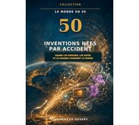 50 inventions nées par accident: Quand les erreurs, les ratés et le hasard changent le monde