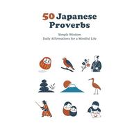 50 Japanese Proverbs: Simple Wisdom Daily Affirmations for a Mindful Life