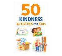 50 Kindness Activities for Kids: Fun and Simple Ways to Teach Empathy, Compassion, and Generosity Through Everyday Habits