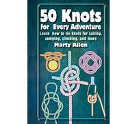 50 Knots for Every Adventure: Learn How to Tie Knots for Sailing, Camping, Climbing, and More