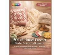 50 LEFT-HANDED CROCHET STITCHES PROJECTS FOR BEGINNERS: A Fully Illustrated Guide to Making Cozy Wearables, Adorable Toys, and Stunning Home Décor Pieces | Video Tutorials Included