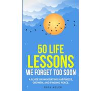 50 Life Lessons We Forget Too Soon - A Guide to Navigating Happiness, Growth, and Finding Peace